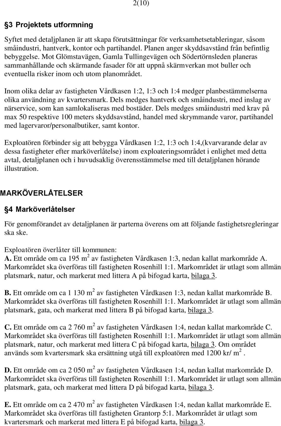 Mot Glömstavägen, Gamla Tullingevägen och Södertörnsleden planeras sammanhållande och skärmande fasader för att uppnå skärmverkan mot buller och eventuella risker inom och utom planområdet.
