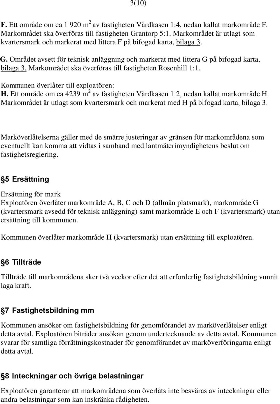 Markområdet ska överföras till fastigheten Rosenhill 1:1. Kommunen överlåter till exploatören: H. Ett område om ca 4239 m 2 av fastigheten Vårdkasen 1:2, nedan kallat markområde H.