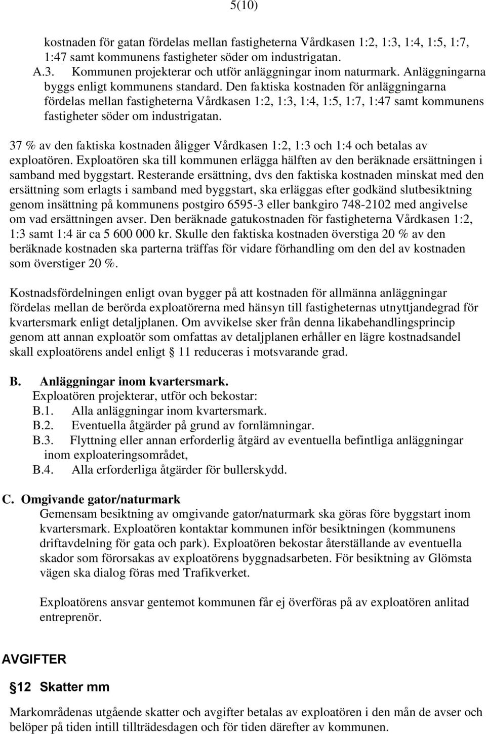 Den faktiska kostnaden för anläggningarna fördelas mellan fastigheterna Vårdkasen 1:2, 1:3, 1:4, 1:5, 1:7, 1:47 samt kommunens fastigheter söder om industrigatan.
