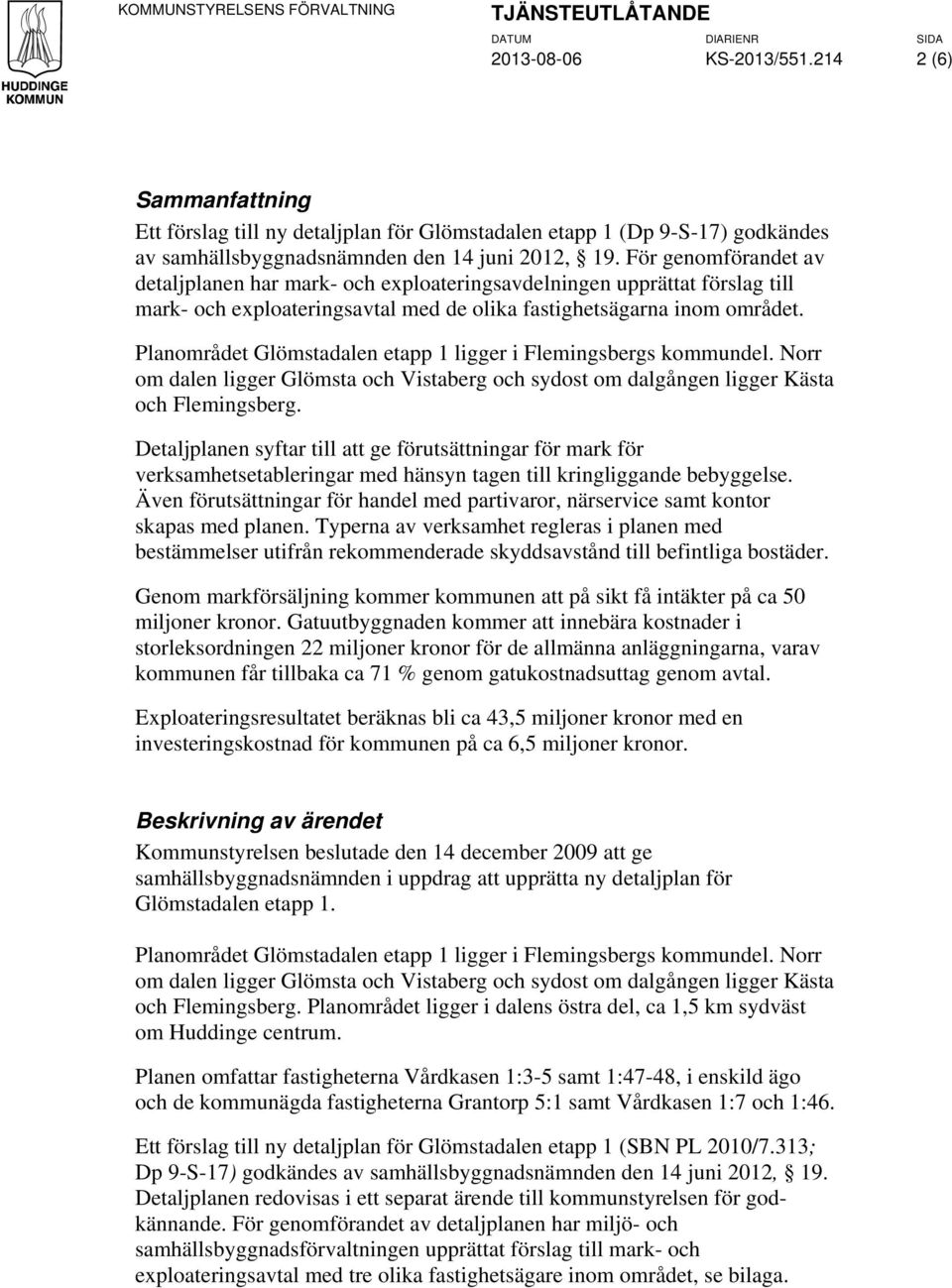 För genomförandet av detaljplanen har mark- och exploateringsavdelningen upprättat förslag till mark- och exploateringsavtal med de olika fastighetsägarna inom området.