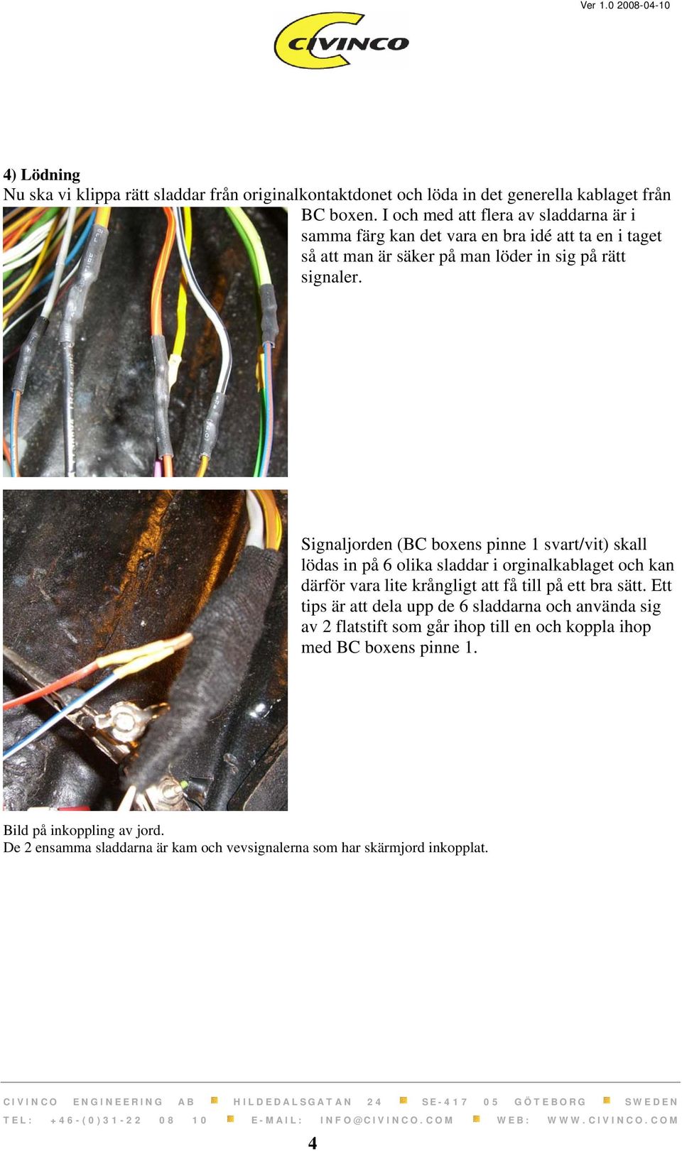 Signaljorden (BC boxens pinne 1 svart/vit) skall lödas in på 6 olika sladdar i orginalkablaget och kan därför vara lite krångligt att få till på ett bra sätt.