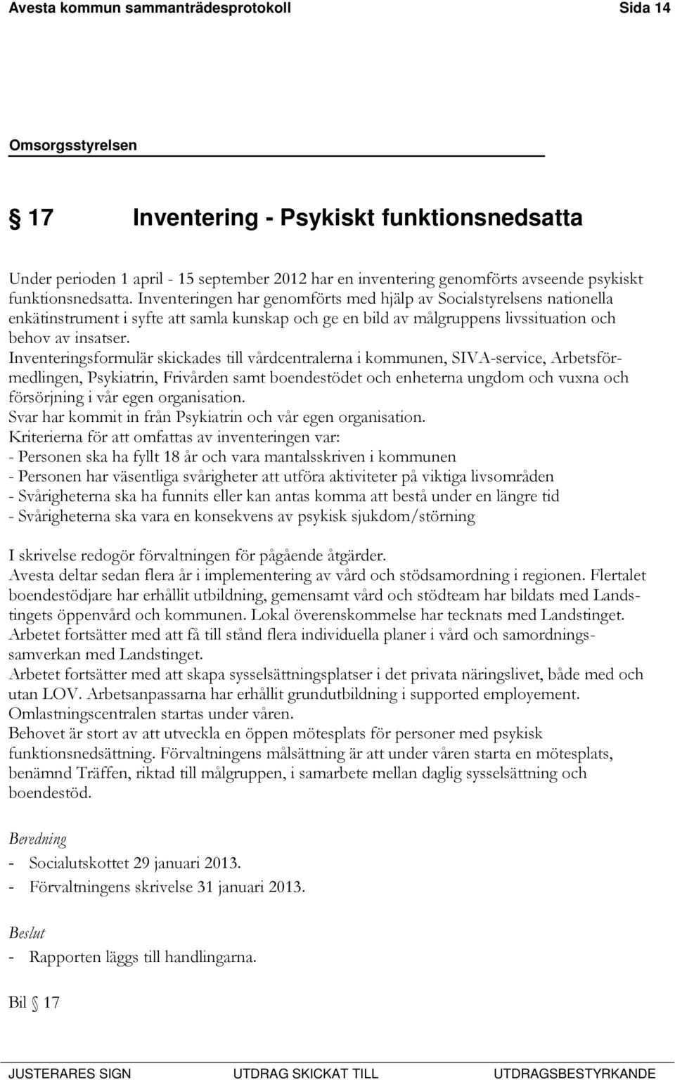Inventeringsformulär skickades till vårdcentralerna i kommunen, SIVA-service, Arbetsförmedlingen, Psykiatrin, Frivården samt boendestödet och enheterna ungdom och vuxna och försörjning i vår egen