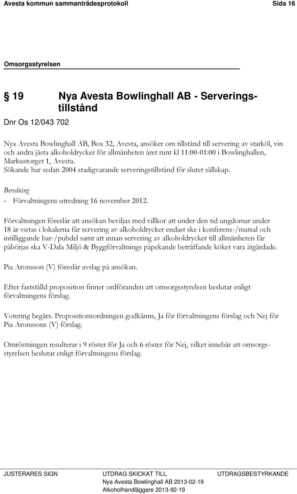Sökande har sedan 2004 stadigvarande serveringstillstånd för slutet sällskap. Beredning - Förvaltningens utredning 16 november 2012.