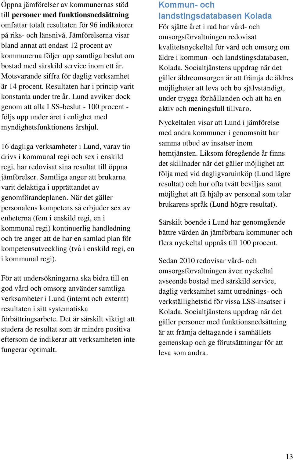 Resultaten har i princip varit konstanta under tre år. Lund avviker dock genom att alla LSS-beslut - 100 procent - följs upp under året i enlighet med myndighetsfunktionens årshjul.