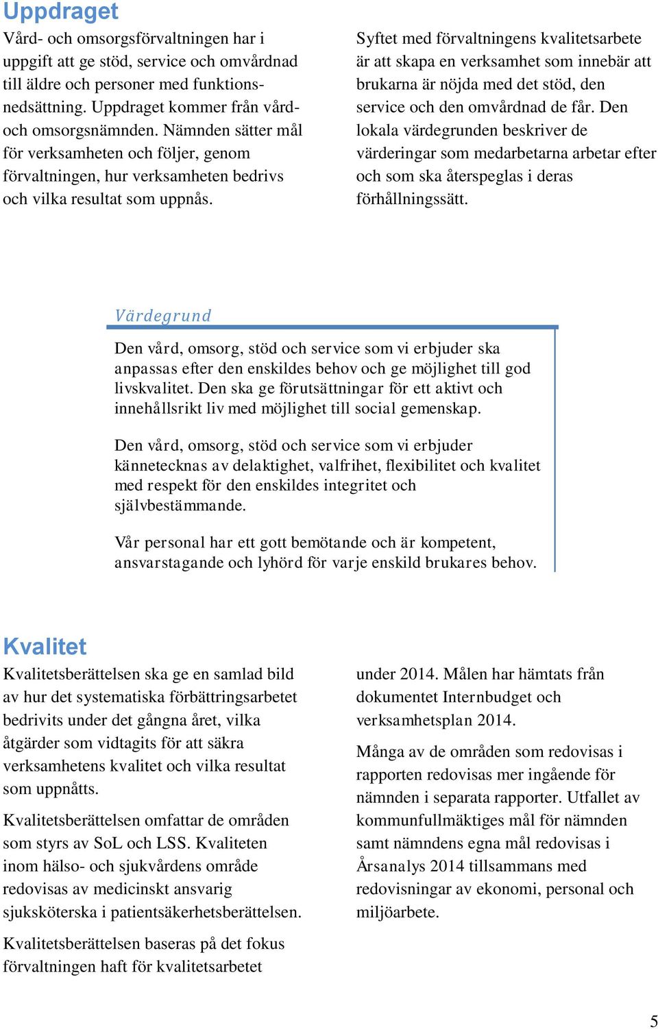 Syftet med förvaltningens kvalitetsarbete är att skapa en verksamhet som innebär att brukarna är nöjda med det stöd, den service och den omvårdnad de får.
