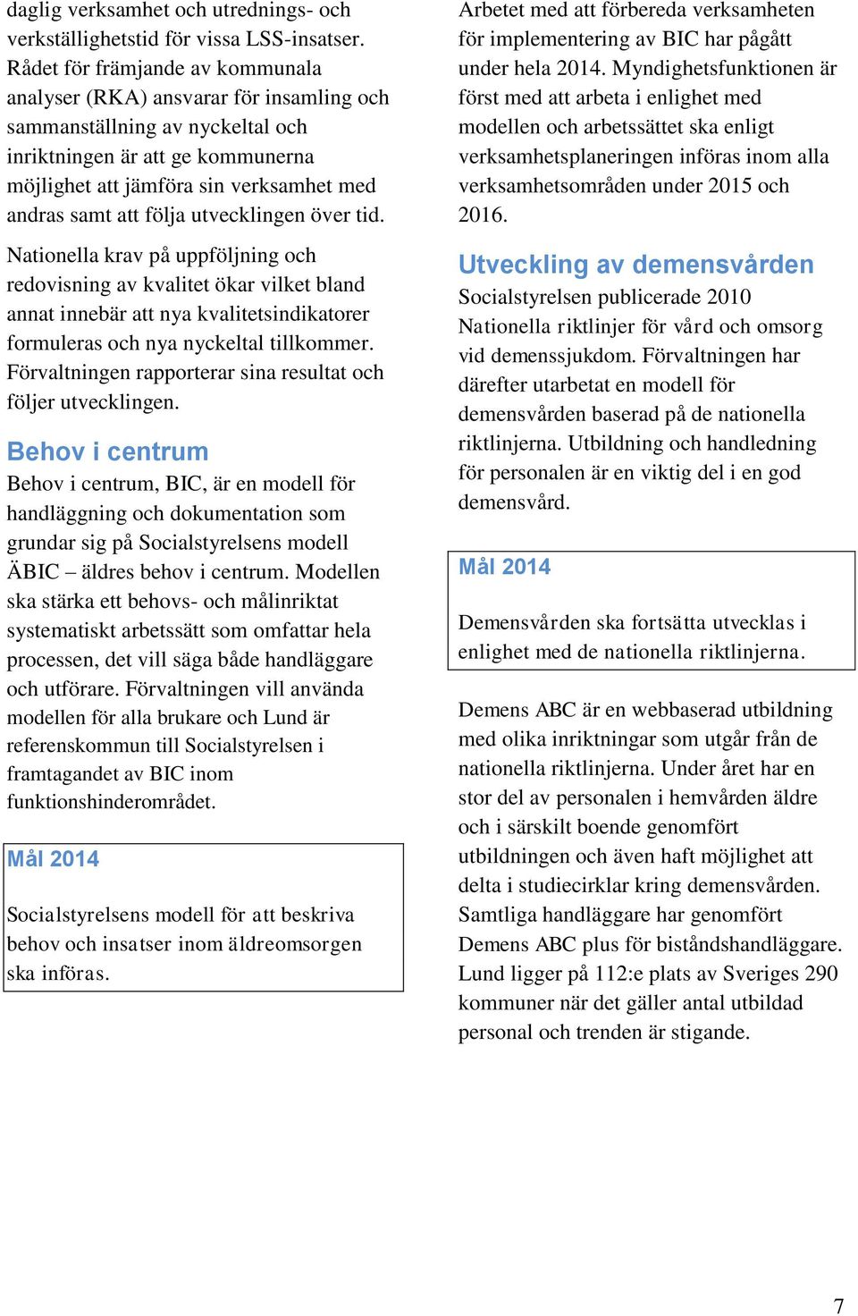 följa utvecklingen över tid. Nationella krav på uppföljning och redovisning av kvalitet ökar vilket bland annat innebär att nya kvalitetsindikatorer formuleras och nya nyckeltal tillkommer.