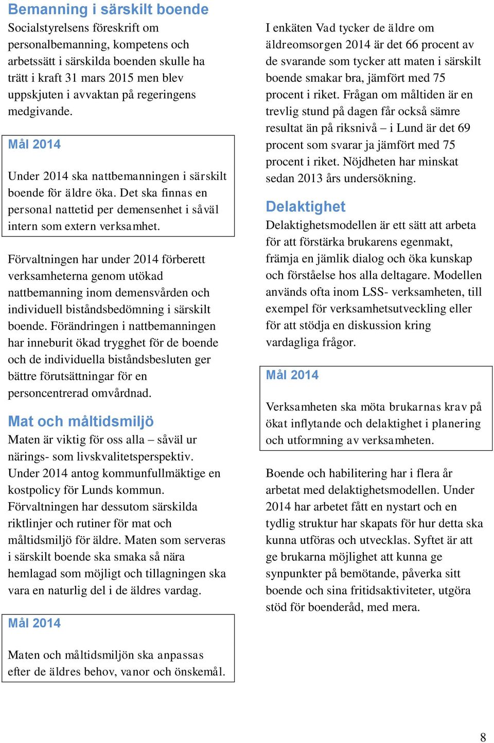 Förvaltningen har under 2014 förberett verksamheterna genom utökad nattbemanning inom demensvården och individuell biståndsbedömning i särskilt boende.