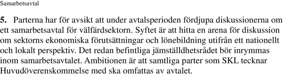 Syftet är att hitta en arena för diskussion om sektorns ekonomiska förutsättningar och lönebildning utifrån ett