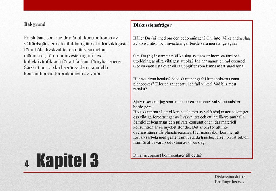 Om inte: Vilka andra slag av konsumtion och investeringar borde vara mera angelägna? Om Du (ni) instämmer: Vilka slag av tjänster inom välfärd och utbildning är allra viktigast att öka?