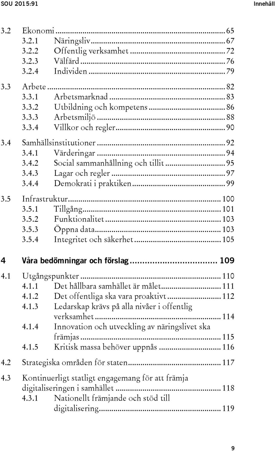 .. 99 3.5 Infrastruktur... 100 3.5.1 Tillgång... 101 3.5.2 Funktionalitet... 103 3.5.3 Öppna data... 103 3.5.4 Integritet och säkerhet... 105 4 Våra bedömningar och förslag... 109 4.1 Utgångspunkter.