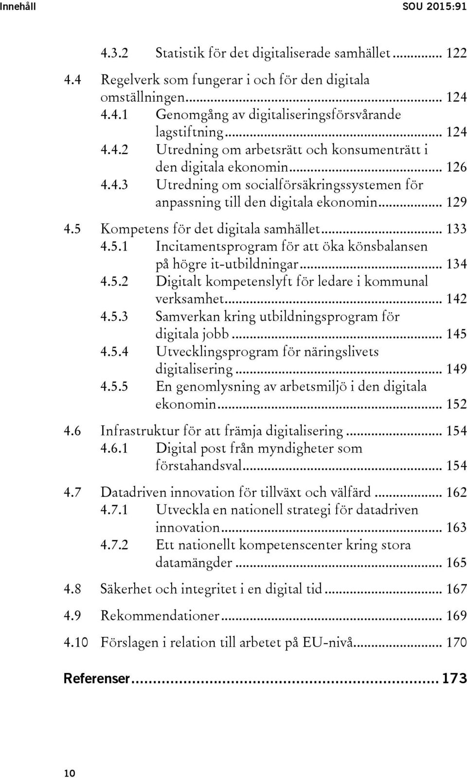 5 Kompetens för det digitala samhället... 133 4.5.1 Incitamentsprogram för att öka könsbalansen på högre it-utbildningar... 134 4.5.2 Digitalt kompetenslyft för ledare i kommunal verksamhet... 142 4.