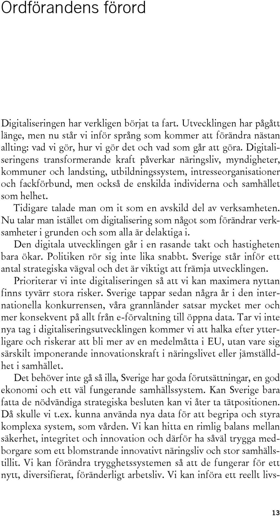 Digitaliseringens transformerande kraft påverkar näringsliv, myndigheter, kommuner och landsting, utbildningssystem, intresseorganisationer och fackförbund, men också de enskilda individerna och