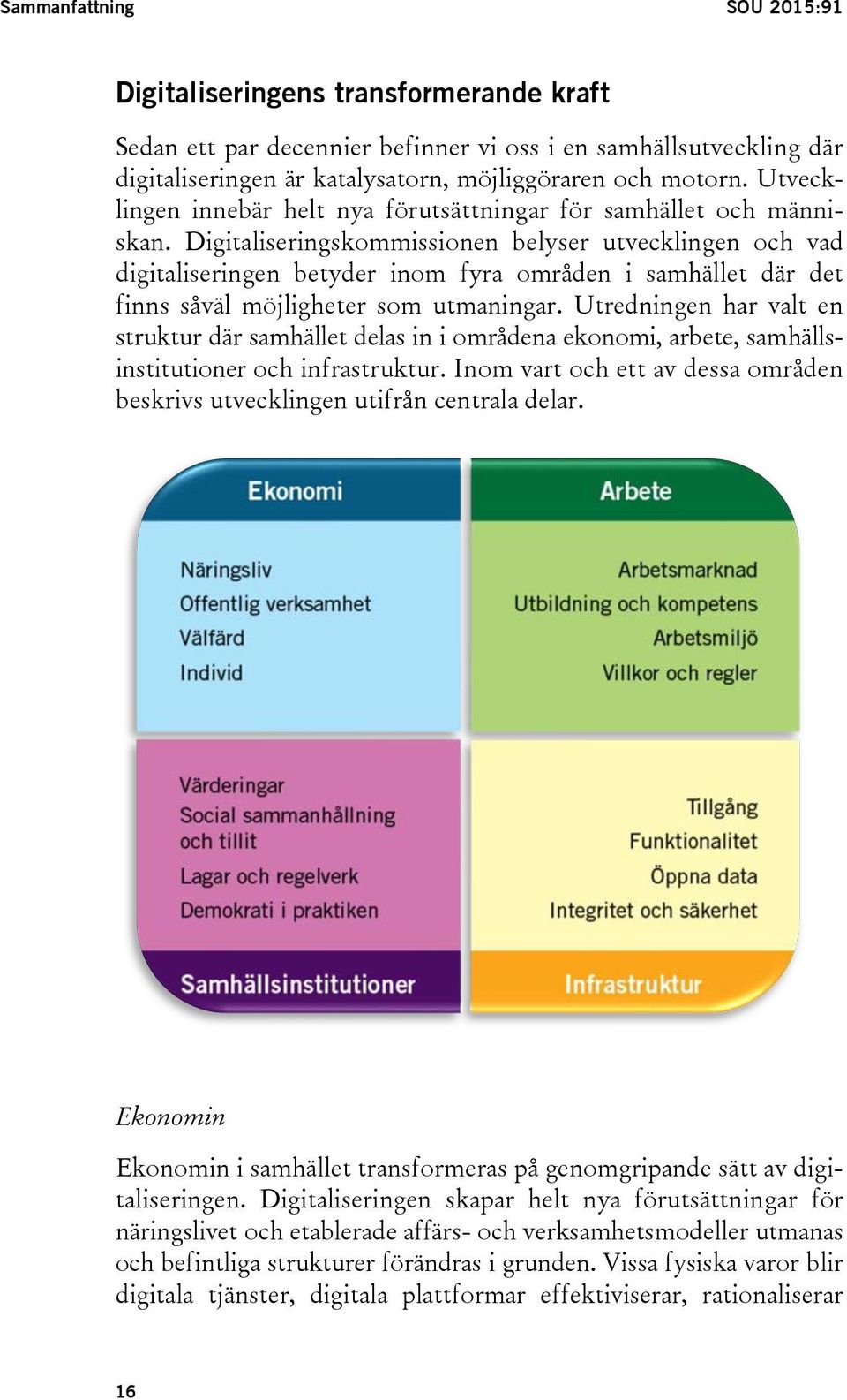 Digitaliseringskommissionen belyser utvecklingen och vad digitaliseringen betyder inom fyra områden i samhället där det finns såväl möjligheter som utmaningar.