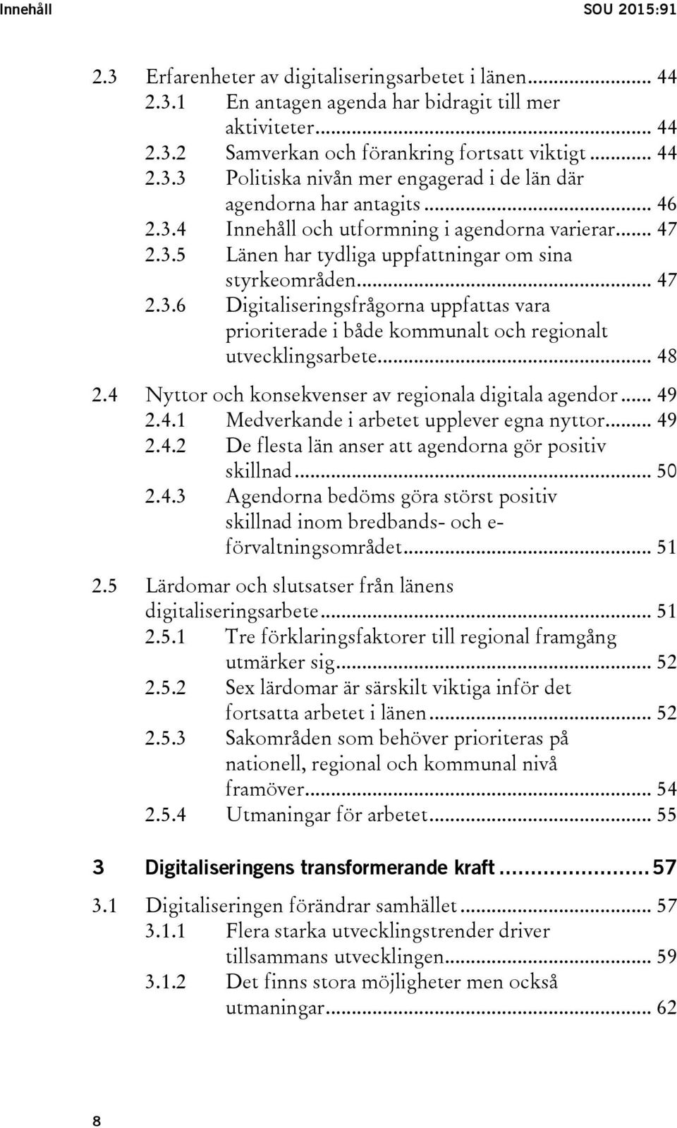 .. 48 2.4 Nyttor och konsekvenser av regionala digitala agendor... 49 2.4.1 Medverkande i arbetet upplever egna nyttor... 49 2.4.2 De flesta län anser att agendorna gör positiv skillnad... 50 2.4.3 Agendorna bedöms göra störst positiv skillnad inom bredbands- och e- förvaltningsområdet.