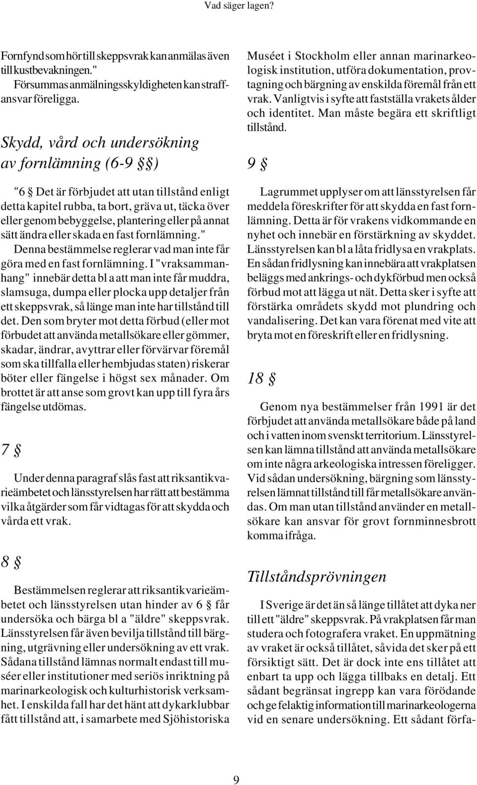 sätt ändra eller skada en fast fornlämning." Denna bestämmelse reglerar vad man inte får göra med en fast fornlämning.