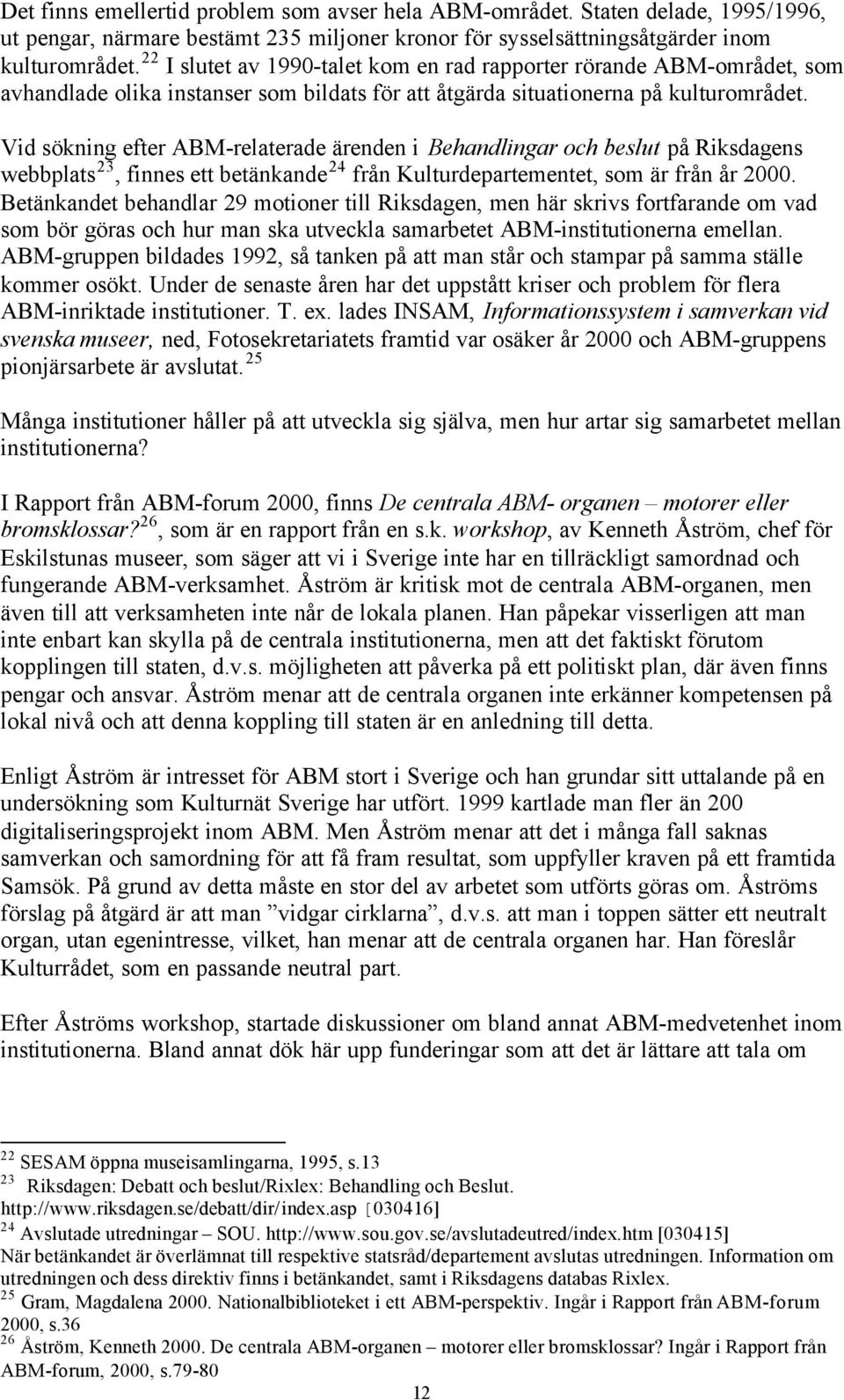Vid sökning efter ABM-relaterade ärenden i Behandlingar och beslut på Riksdagens webbplats 23, finnes ett betänkande 24 från Kulturdepartementet, som är från år 2000.
