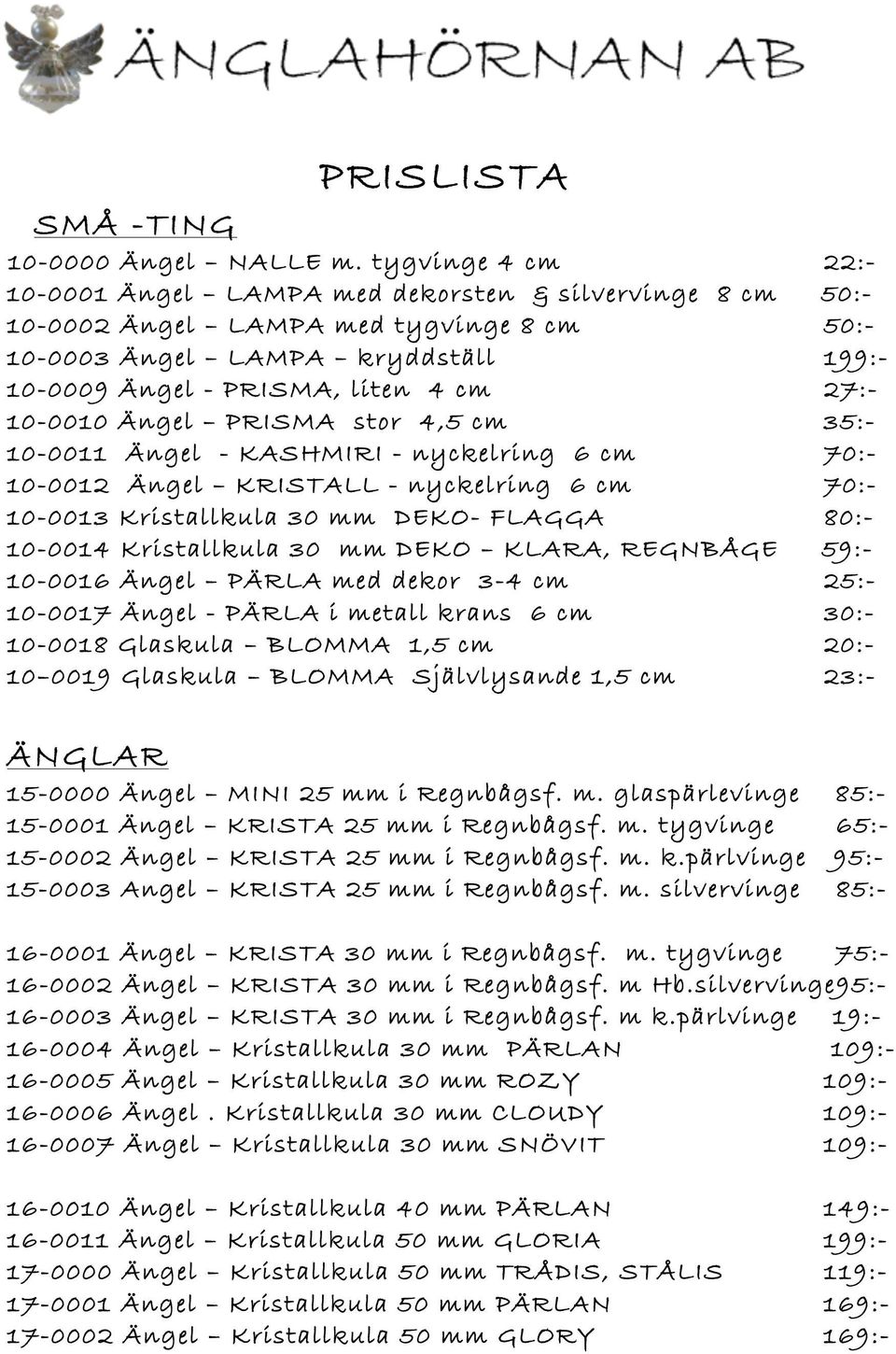 10-0010 Ängel PRISMA stor 4,5 cm 35:- 10-0011 Ängel - KASHMIRI - nyckelring 6 cm 70:- 10-0012 Ängel KRISTALL - nyckelring 6 cm 70:- 10-0013 Kristallkula 30 mm DEKO- FLAGGA 80:- 10-0014 Kristallkula