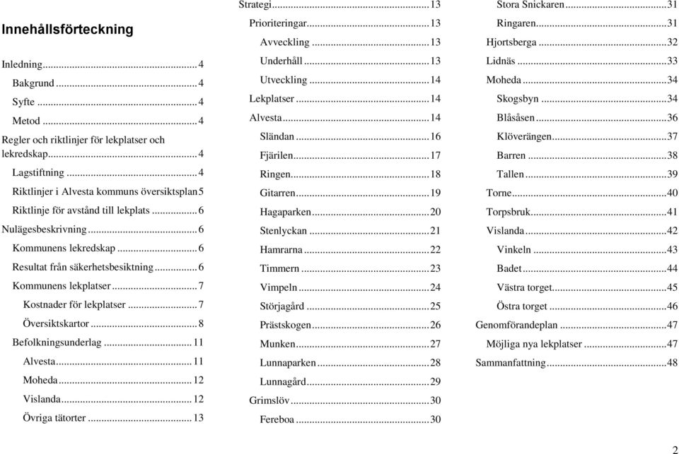 .. 7 Kostnader för lekplatser... 7 Översiktskartor... 8 Befolkningsunderlag... 11 Alvesta... 11 Moheda... 12 Vislanda... 12 Övriga tätorter... 13 Strategi... 13 Prioriteringar... 13 Avveckling.