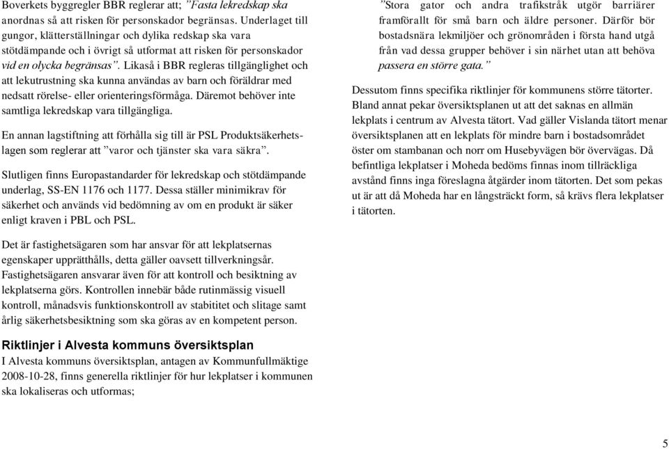 Likaså i BBR regleras tillgänglighet och att lekutrustning ska kunna användas av barn och föräldrar med nedsatt rörelse- eller orienteringsförmåga.