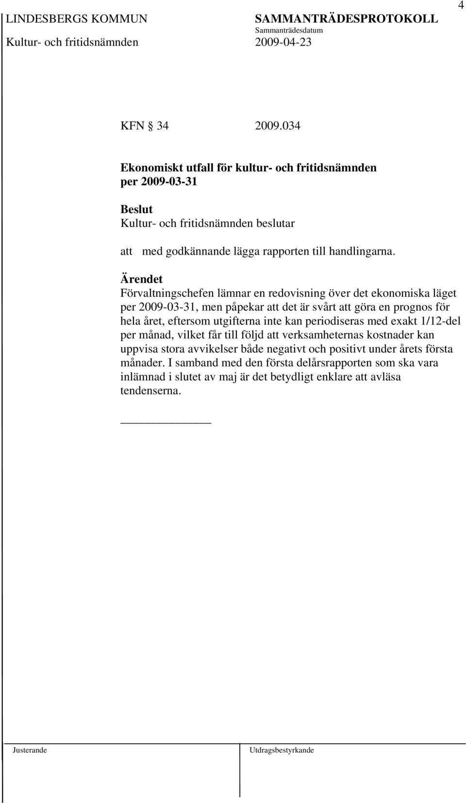 eftersom utgifterna inte kan periodiseras med exakt 1/12-del per månad, vilket får till följd att verksamheternas kostnader kan uppvisa stora avvikelser