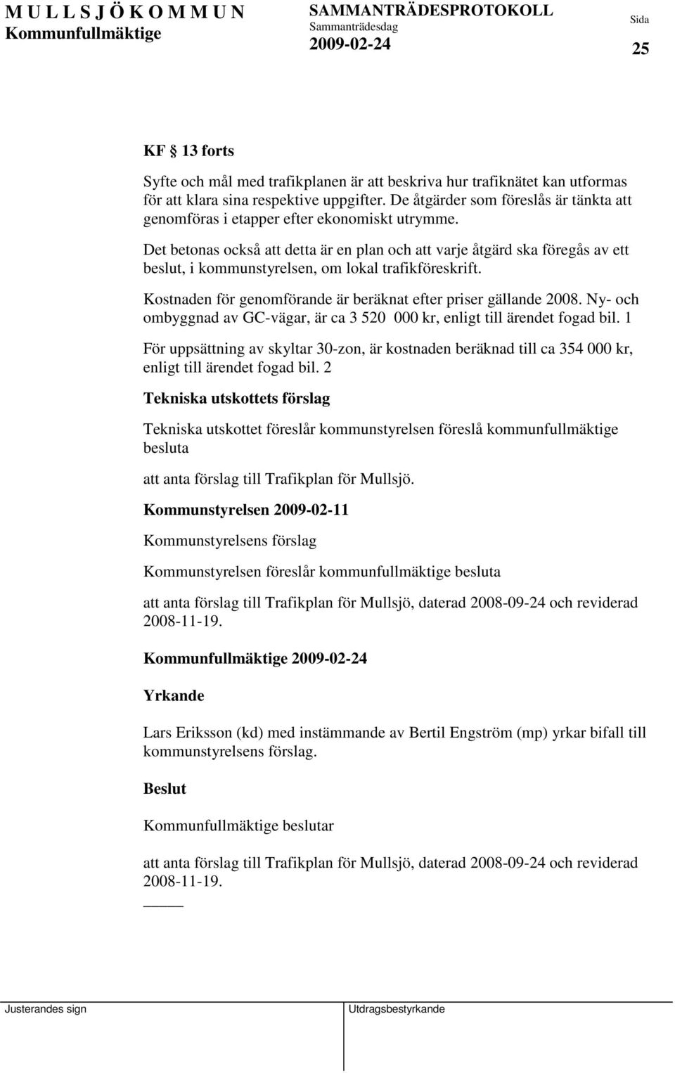 Det betonas också att detta är en plan och att varje åtgärd ska föregås av ett beslut, i kommunstyrelsen, om lokal trafikföreskrift. Kostnaden för genomförande är beräknat efter priser gällande 2008.