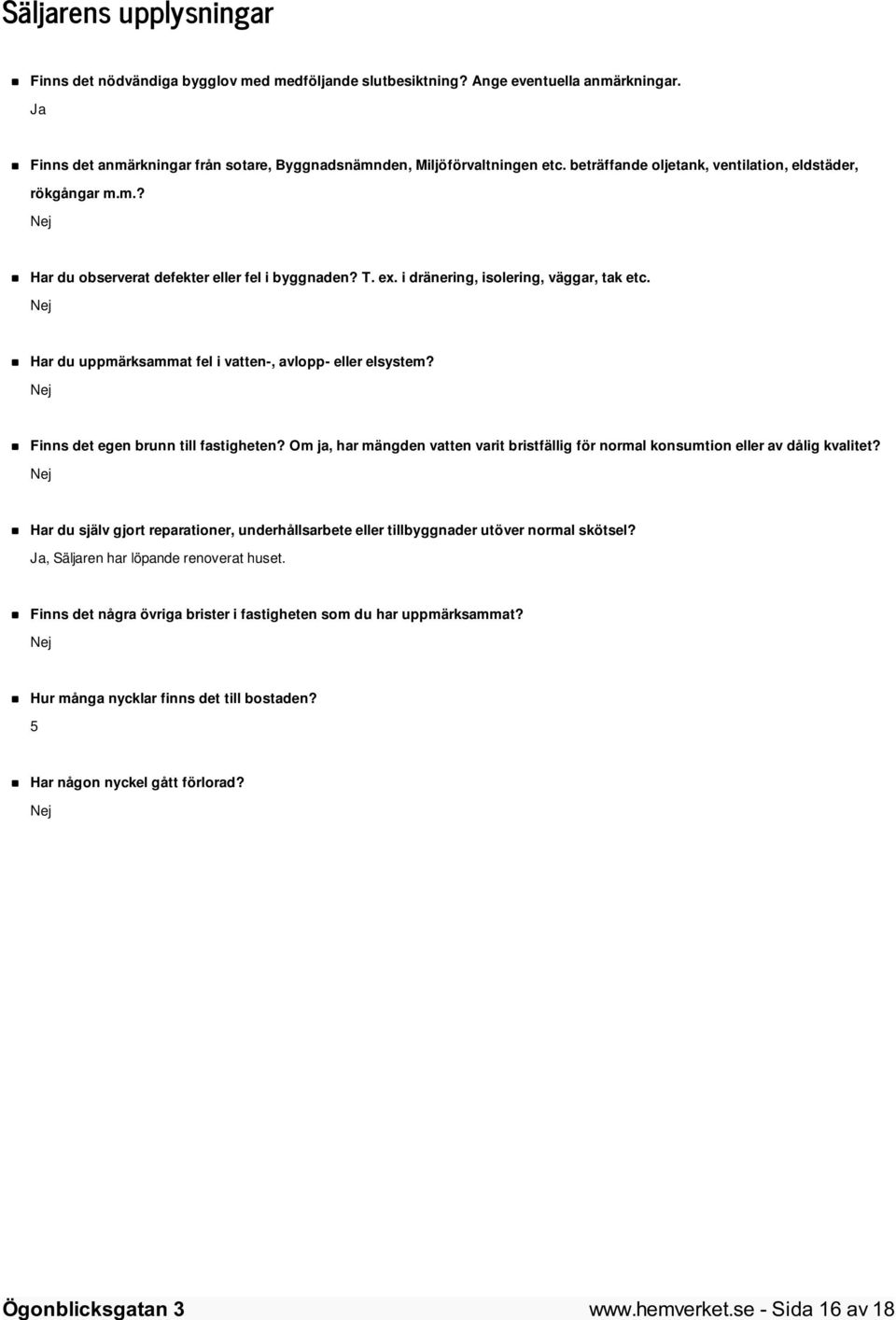 Nej Har du uppmärksammat fel i vatten-, avlopp- eller elsystem? Nej Finns det egen brunn till fastigheten? Om ja, har mängden vatten varit bristfällig för normal konsumtion eller av dålig kvalitet?