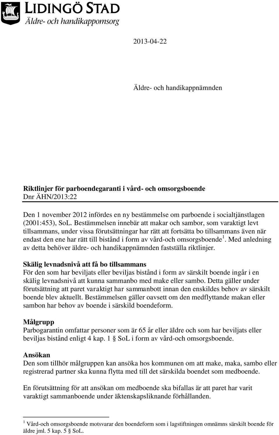 Bestämmelsen innebär att makar och sambor, som varaktigt levt tillsammans, under vissa förutsättningar har rätt att fortsätta bo tillsammans även när endast den ene har rätt till bistånd i form av