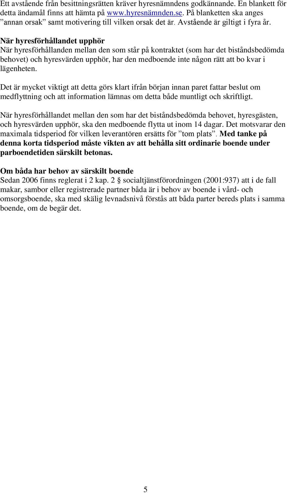 När hyresförhållandet upphör När hyresförhållanden mellan den som står på kontraktet (som har det biståndsbedömda behovet) och hyresvärden upphör, har den medboende inte någon rätt att bo kvar i