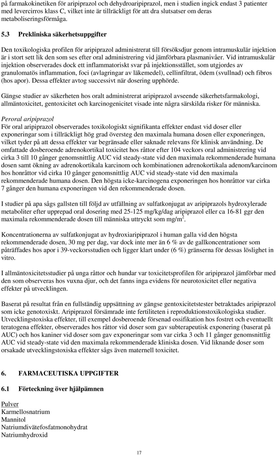 3 Prekliniska säkerhetsuppgifter Den toxikologiska profilen för aripiprazol administrerat till försöksdjur genom intramuskulär injektion är i stort sett lik den som ses efter oral administrering vid