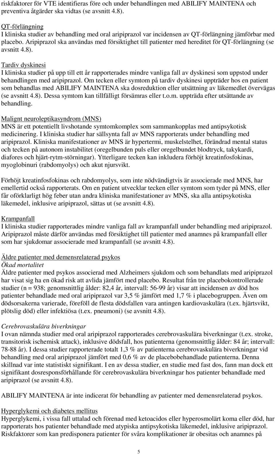 Aripiprazol ska användas med försiktighet till patienter med hereditet för QT-förlängning (se avsnitt 4.8).