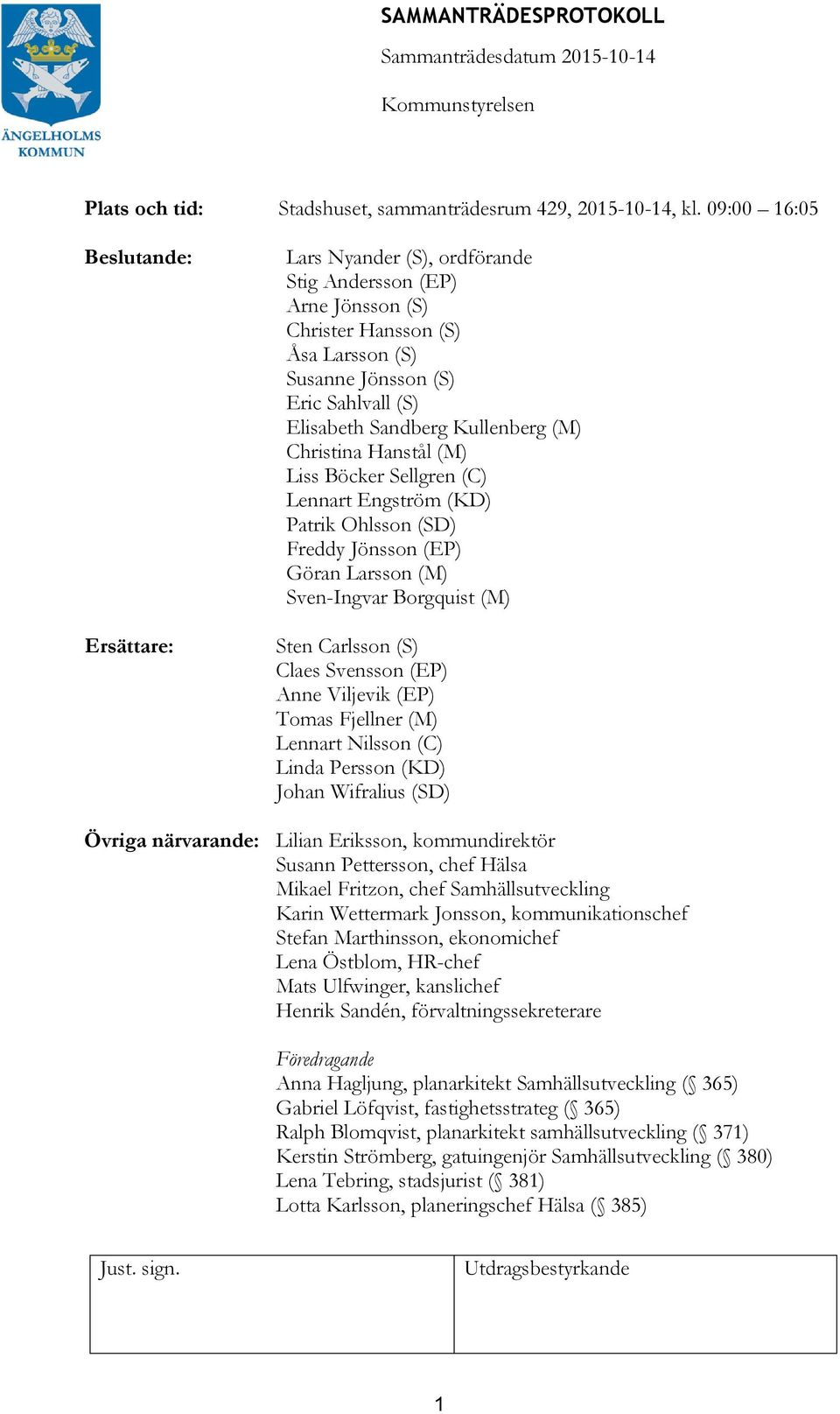 (M) Christina Hanstål (M) Liss Böcker Sellgren (C) Lennart Engström (KD) Patrik Ohlsson (SD) Freddy Jönsson (EP) Göran Larsson (M) Sven-Ingvar Borgquist (M) Sten Carlsson (S) Claes Svensson (EP) Anne