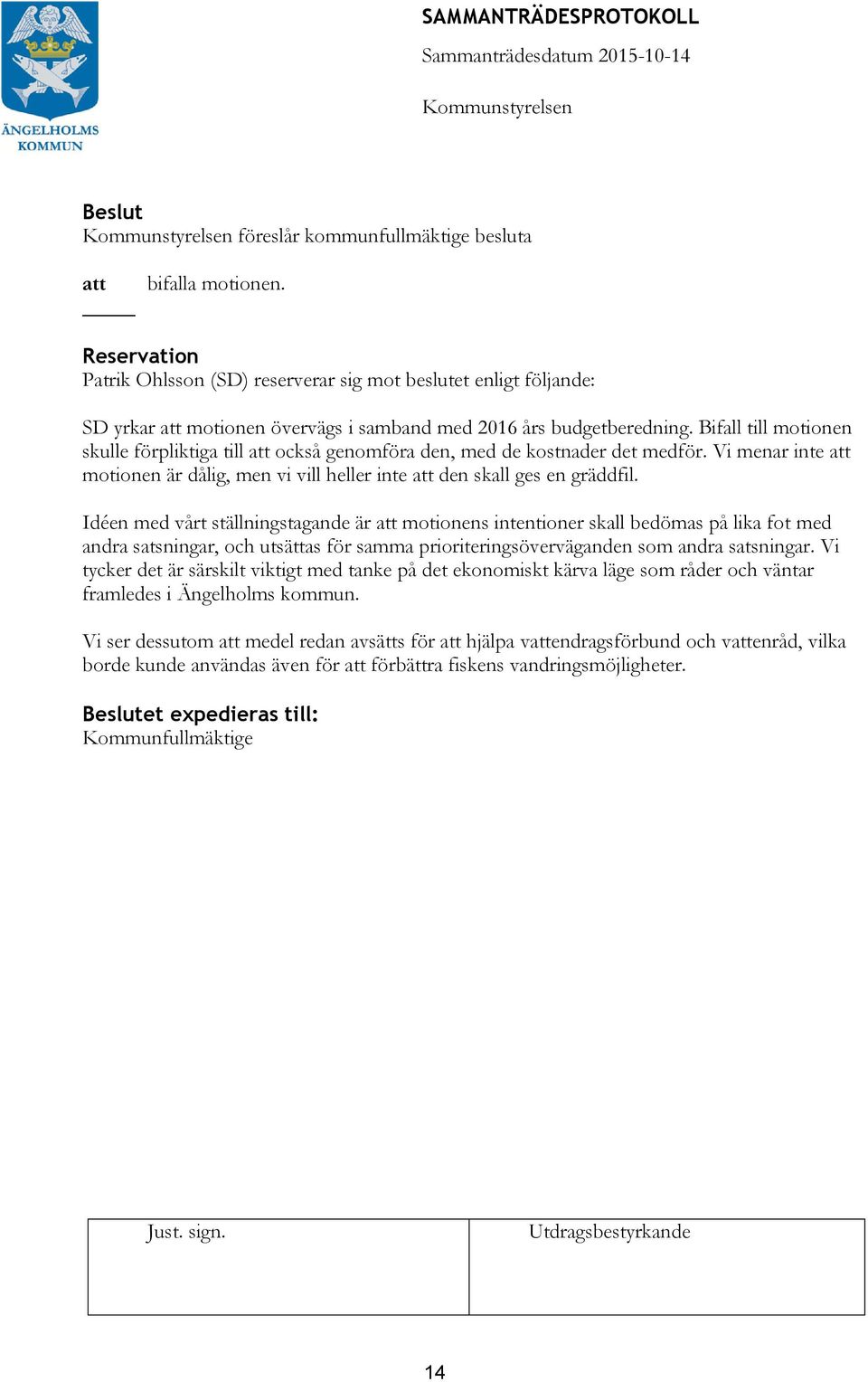 Idéen med vårt ställningstagande är motionens intentioner skall bedömas på lika fot med andra satsningar, och utsättas för samma prioriteringsöverväganden som andra satsningar.