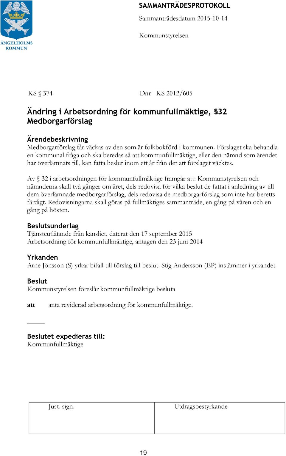 Av 32 i arbetsordningen för kommunfullmäktige framgår : och nämnderna skall två gånger om året, dels redovisa för vilka beslut de fat i anledning av till dem överlämnade medborgarförslag, dels