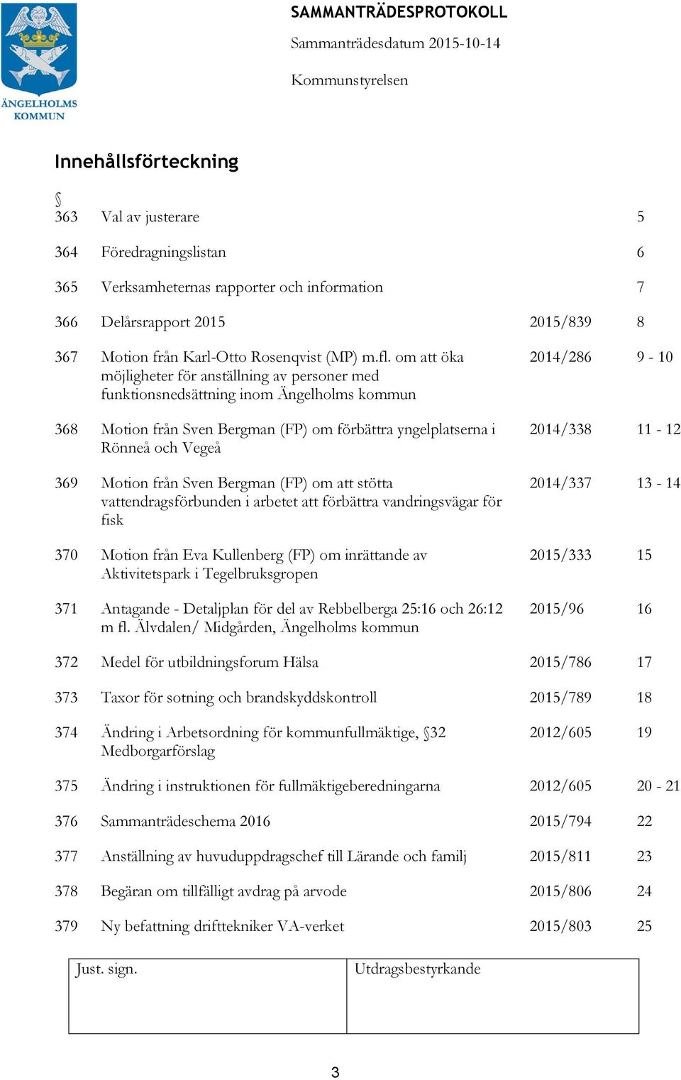 Bergman (FP) om stötta vendragsförbunden i arbetet förbättra vandringsvägar för fisk 370 Motion från Eva Kullenberg (FP) om inrättande av Aktivitetspark i Tegelbruksgropen 371 Antagande - Detaljplan