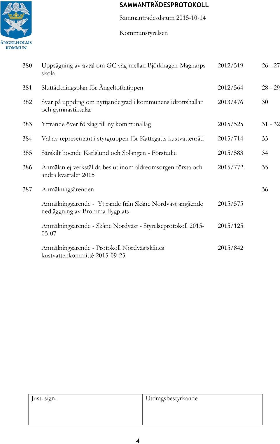 Karlslund och Solängen - Förstudie 2015/583 34 386 Anmälan ej verkställda beslut inom äldreomsorgen första och andra kvartalet 2015 2015/772 35 387 Anmälningsärenden 36 Anmälningsärende - Yttrande