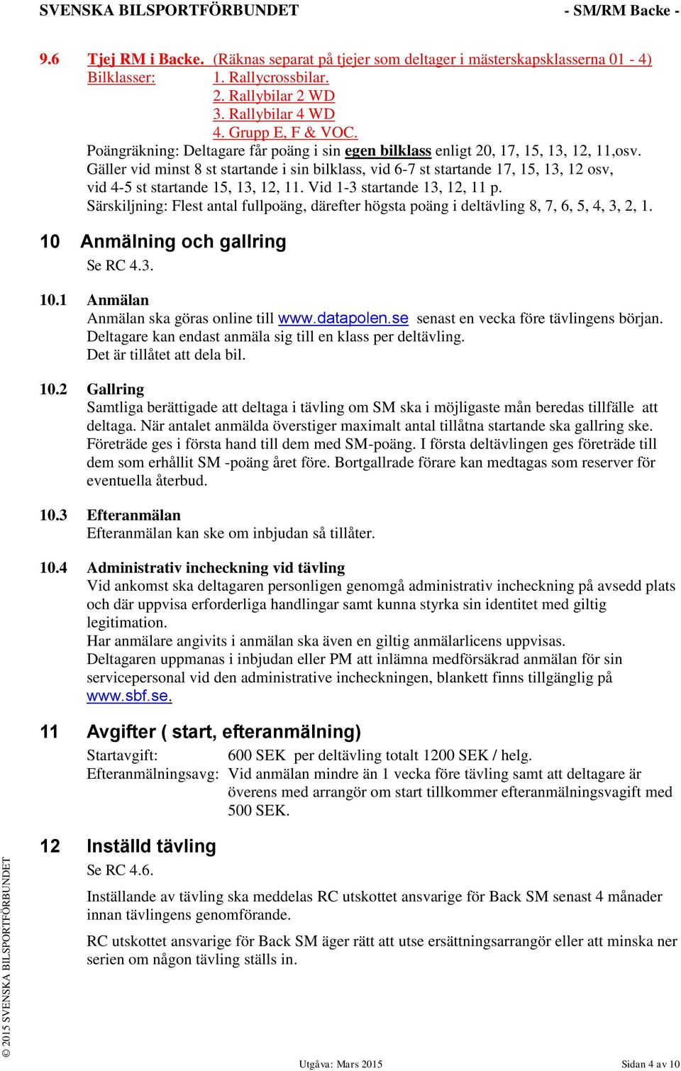 Gäller vid minst 8 st startande i sin bilklass, vid 6-7 st startande 17, 15, 13, 12 osv, vid 4-5 st startande 15, 13, 12, 11. Vid 1-3 startande 13, 12, 11 p.