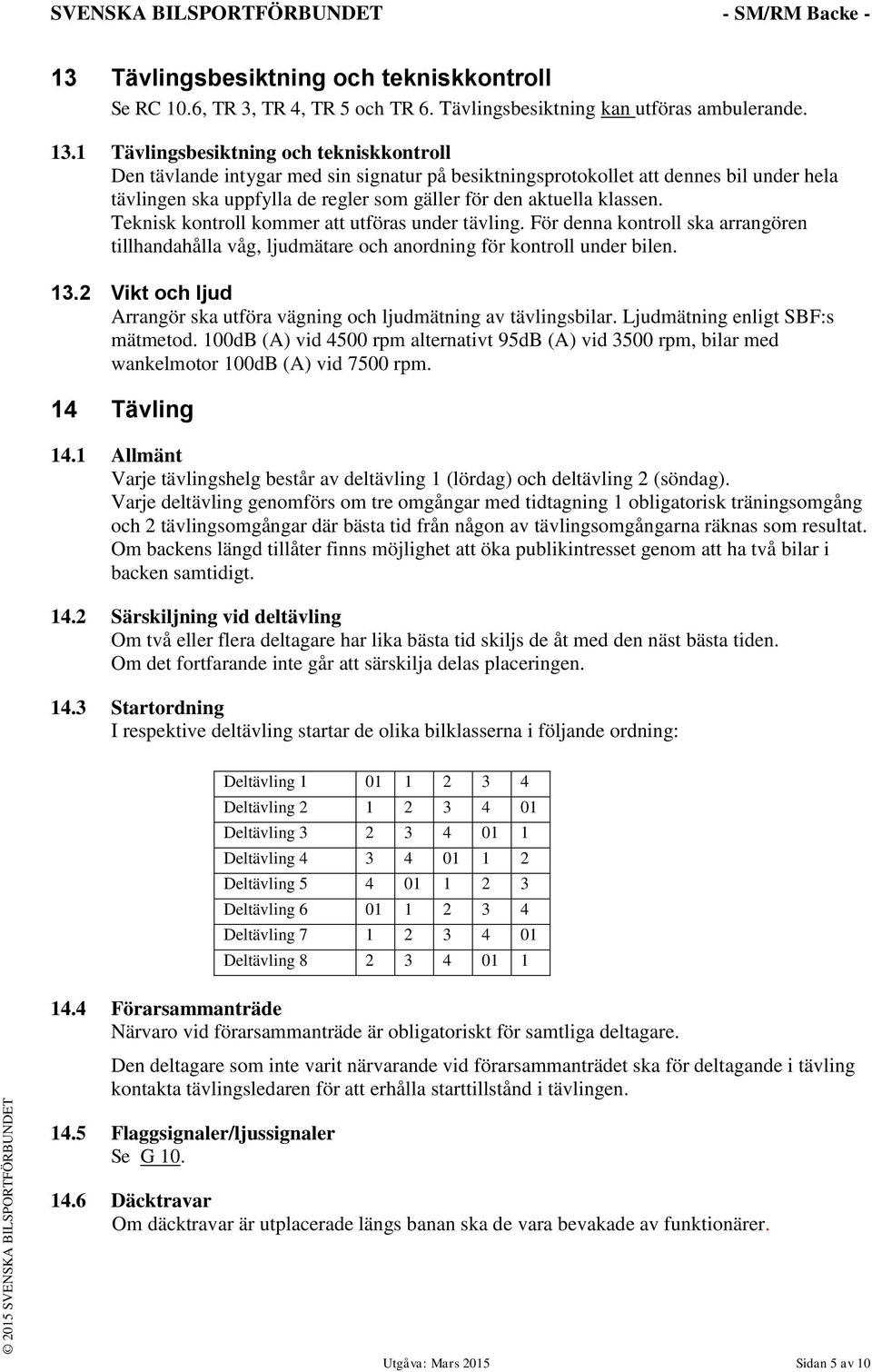 Teknisk kontroll kommer att utföras under tävling. För denna kontroll ska arrangören tillhandahålla våg, ljudmätare och anordning för kontroll under bilen. 13.