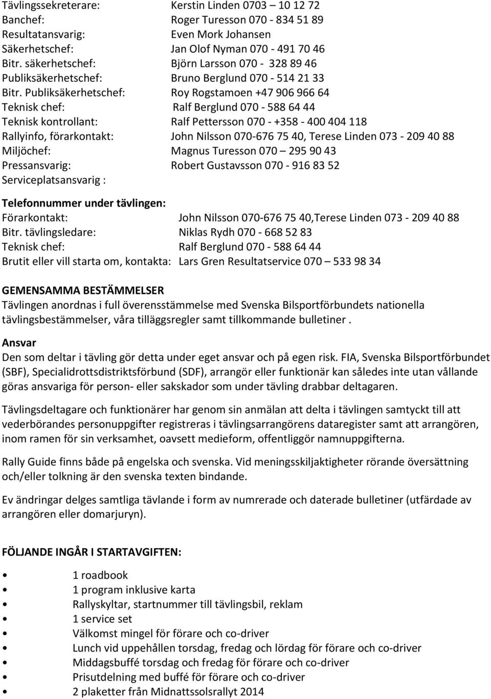 Publiksäkerhetschef: Roy Rogstamoen +47 906 966 64 Teknisk chef: Ralf Berglund 070-588 64 44 Teknisk kontrollant: Ralf Pettersson 070 - +358-400 404 118 Rallyinfo, förarkontakt: John Nilsson 070-676