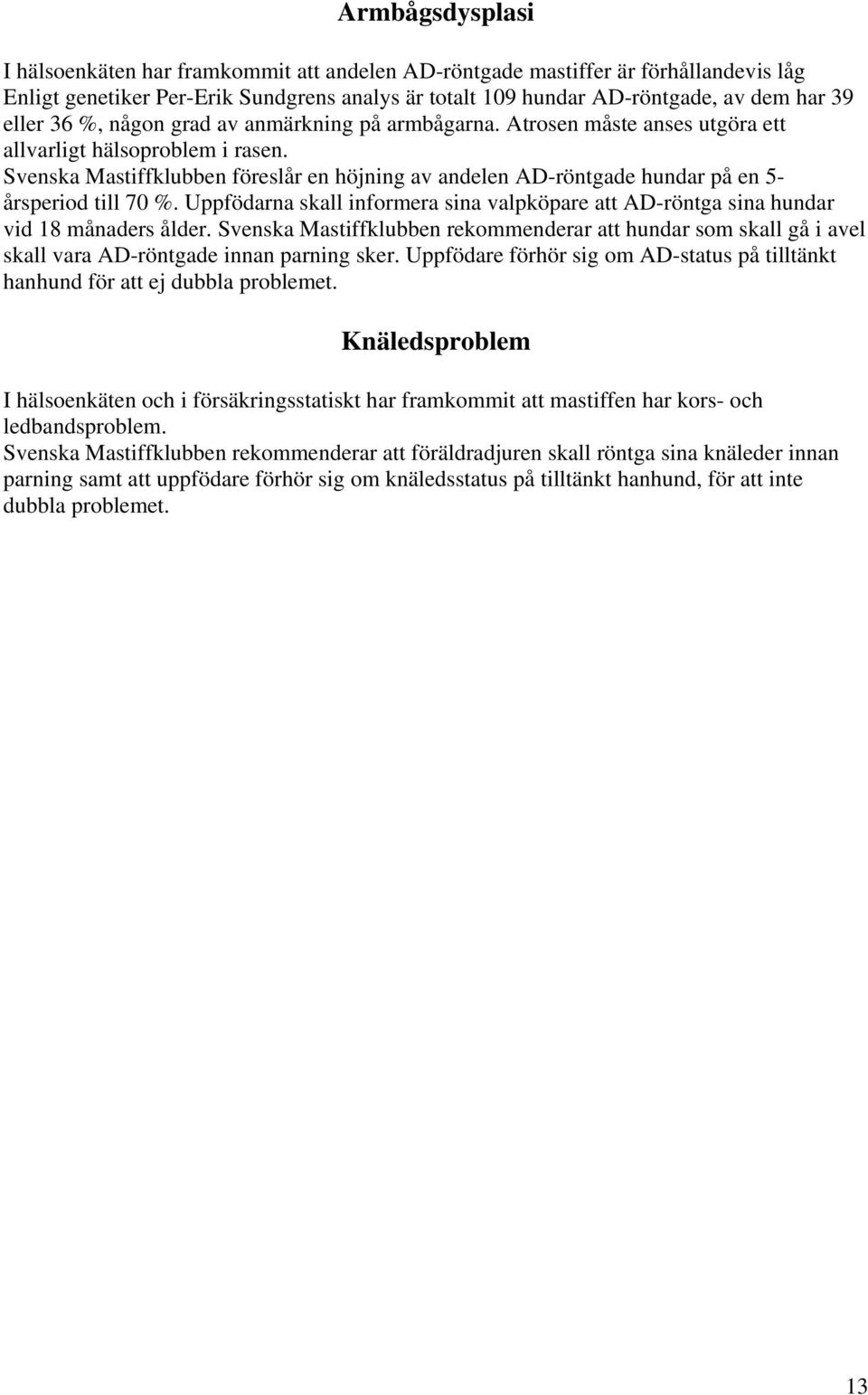 Svenska Mastiffklubben föreslår en höjning av andelen AD-röntgade hundar på en 5- årsperiod till 70 %. Uppfödarna skall informera sina valpköpare att AD-röntga sina hundar vid 18 månaders ålder.