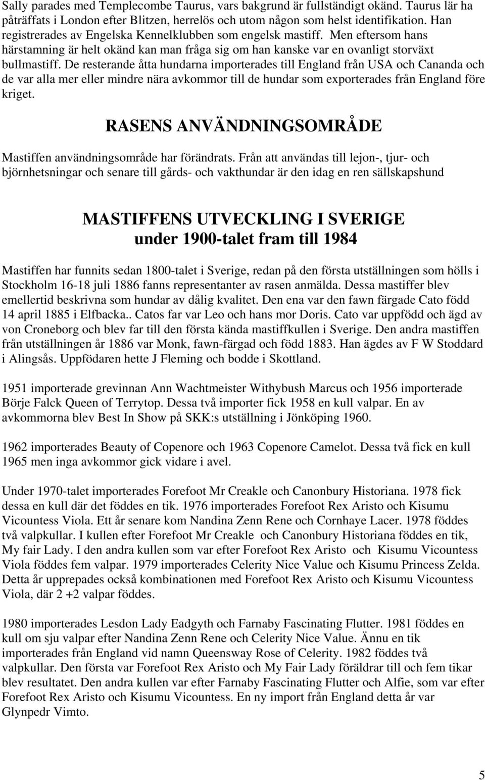 De resterande åtta hundarna importerades till England från USA och Cananda och de var alla mer eller mindre nära avkommor till de hundar som exporterades från England före kriget.