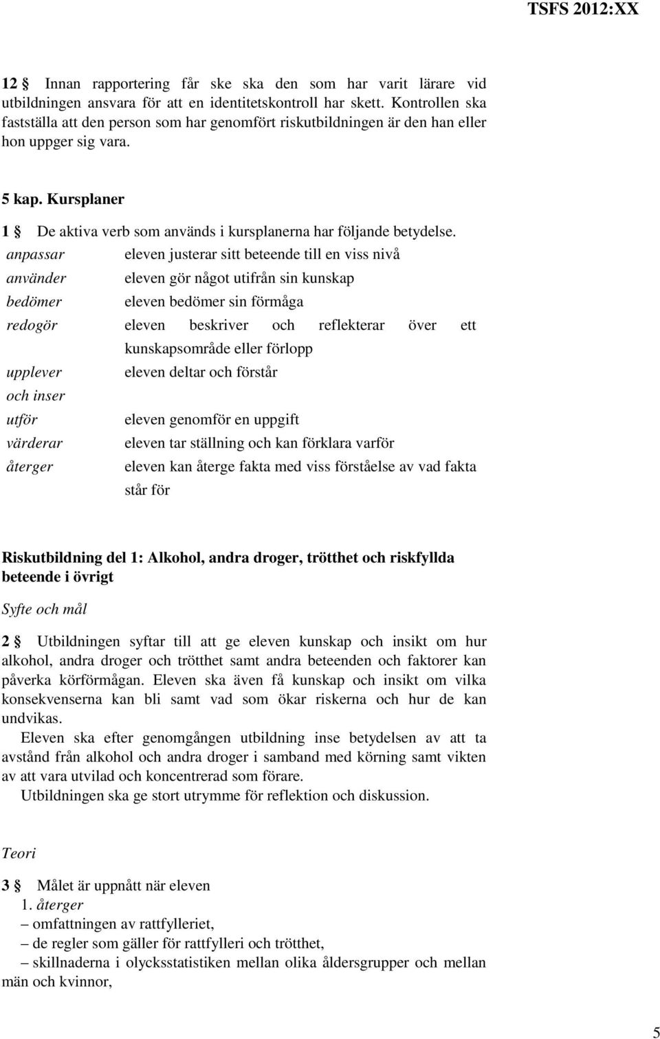 anpassar använder bedömer eleven justerar sitt beteende till en viss nivå eleven gör något utifrån sin kunskap eleven bedömer sin förmåga redogör eleven beskriver och reflekterar över ett