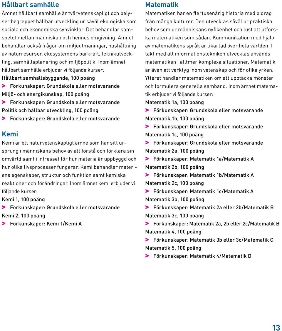 Ämnet behandlar också frågor om miljöutmaningar, hushållning av naturresurser, ekosystemens bärkraft, teknikutveckling, samhällsplanering och miljöpolitik.