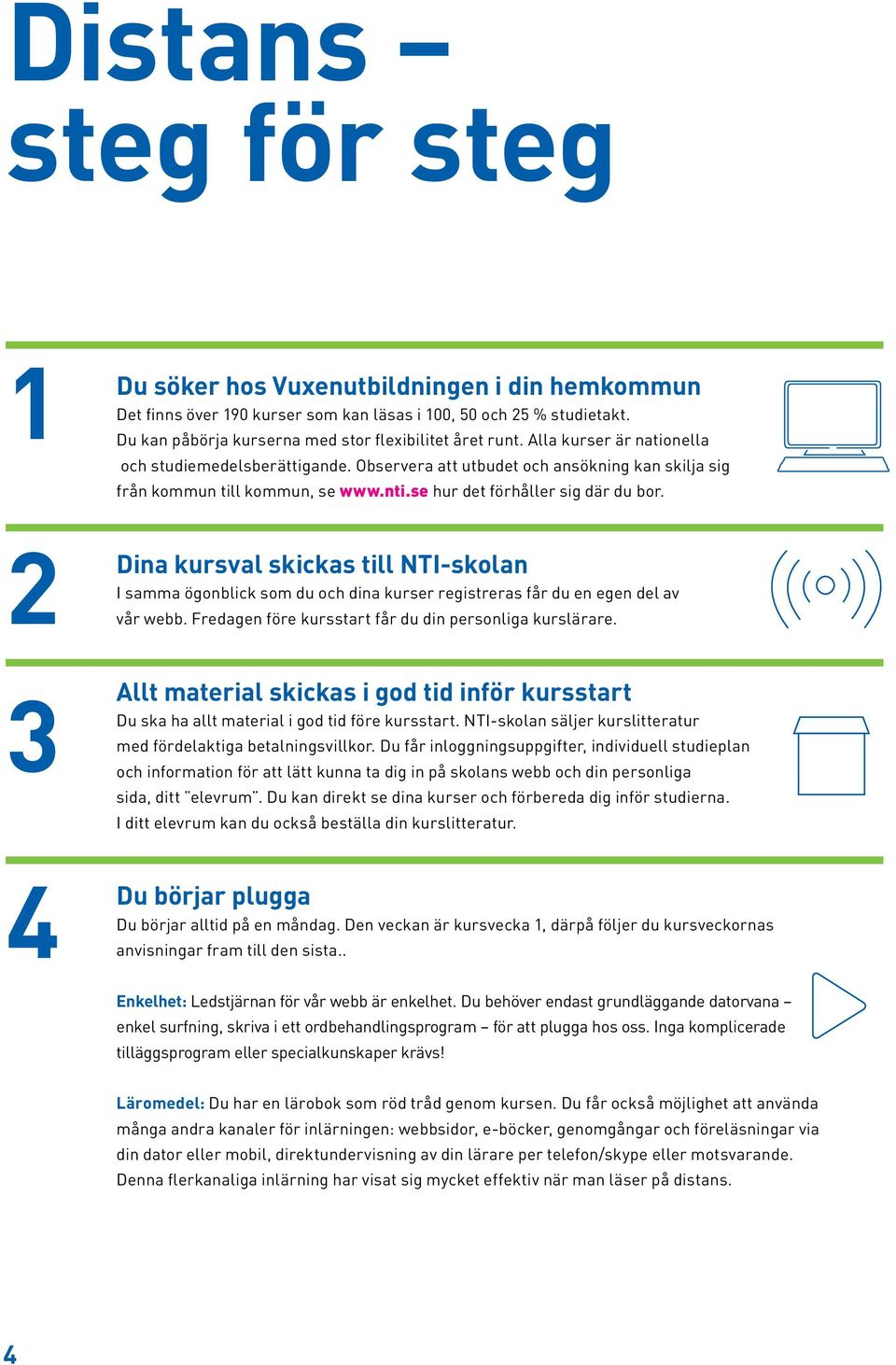 2 Dina kursval skickas till NTI-skolan I samma ögonblick som du och dina kurser registreras får du en egen del av vår webb. Fredagen före kursstart får du din personliga kurslärare.