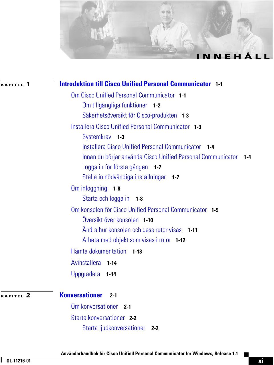 första gången 1-7 Ställa in nödvändiga inställningar 1-7 Om inloggning 1-8 Starta och logga in 1-8 Om konsolen för Cisco Unified Personal Communicator 1-9 Översikt över konsolen 1-10 Ändra hur