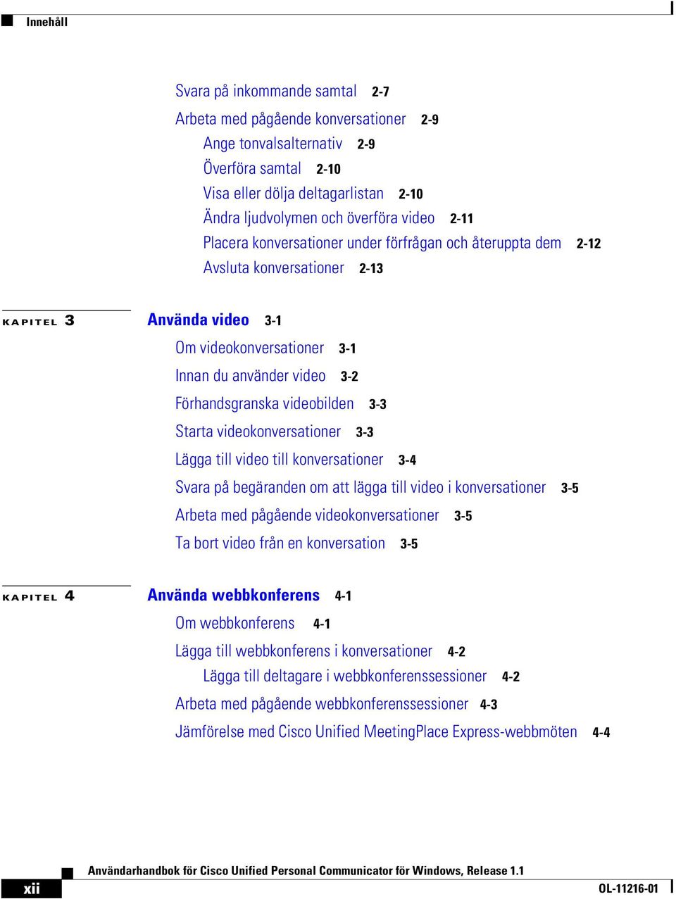 videobilden 3-3 Starta videokonversationer 3-3 Lägga till video till konversationer 3-4 Svara på begäranden om att lägga till video i konversationer 3-5 Arbeta med pågående videokonversationer 3-5 Ta