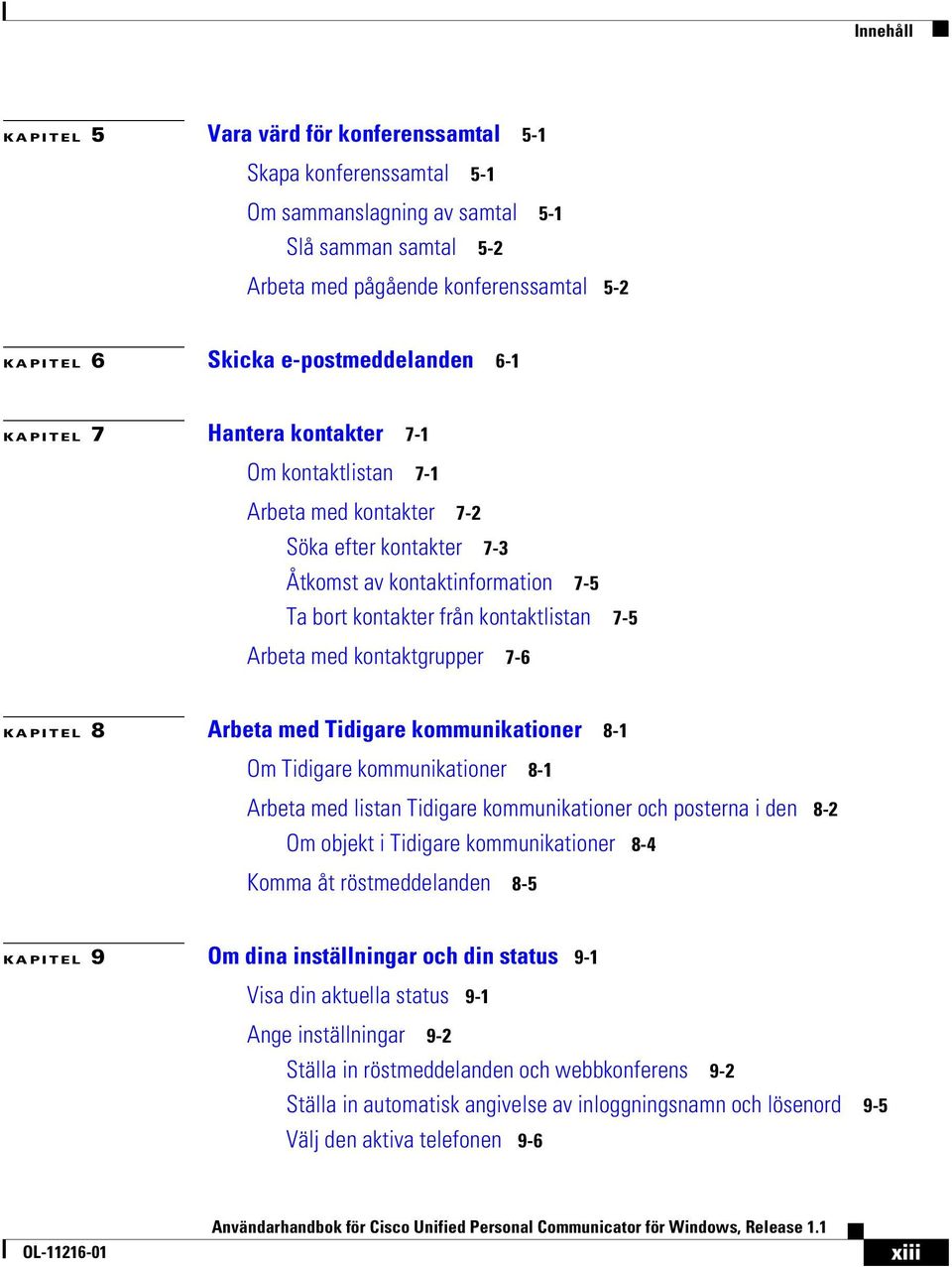 Arbeta med kontaktgrupper 7-6 KAPITEL 8 Arbeta med Tidigare kommunikationer 8-1 Om Tidigare kommunikationer 8-1 Arbeta med listan Tidigare kommunikationer och posterna i den 8-2 Om objekt i Tidigare