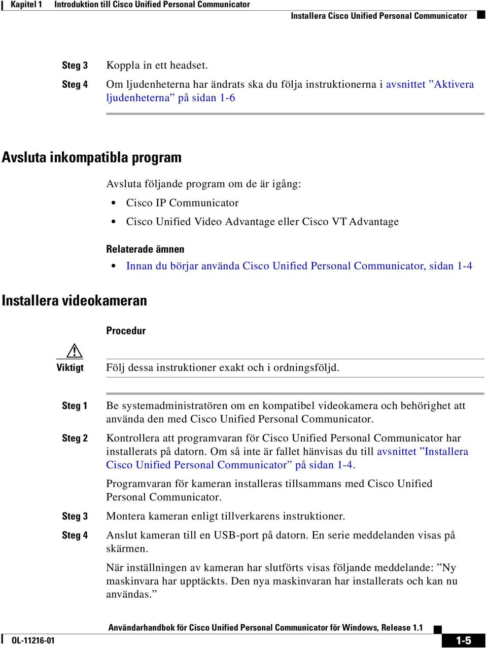 Cisco Unified Video Advantage eller Cisco VT Advantage Relaterade ämnen Innan du börjar använda Cisco Unified Personal Communicator, sidan 1-4 Installera videokameran Procedur Viktigt Följ dessa