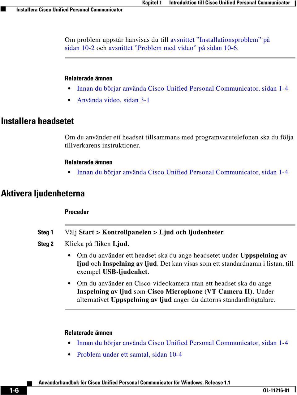 Relaterade ämnen Innan du börjar använda Cisco Unified Personal Communicator, sidan 1-4 Använda video, sidan 3-1 Installera headsetet Om du använder ett headset tillsammans med programvarutelefonen