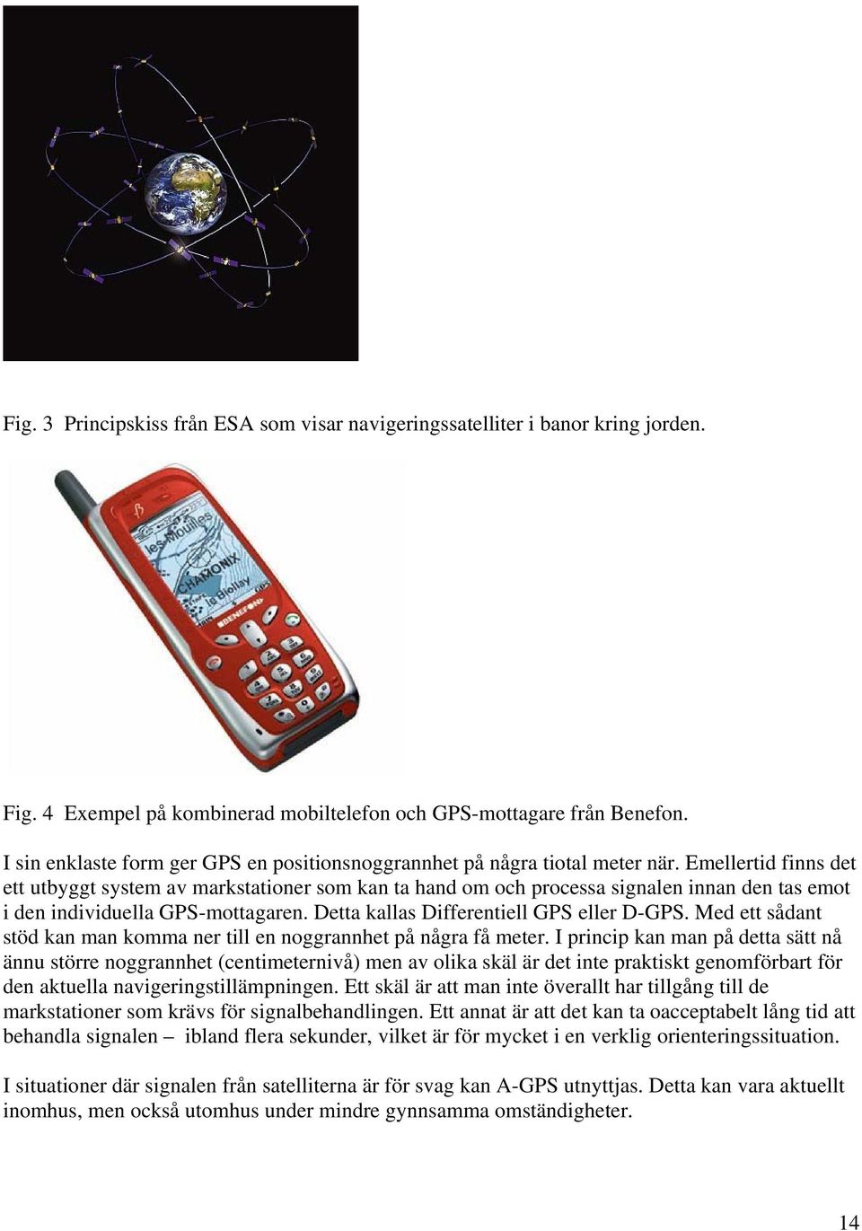 Emellertid finns det ett utbyggt system av markstationer som kan ta hand om och processa signalen innan den tas emot i den individuella GPS-mottagaren. Detta kallas Differentiell GPS eller D-GPS.