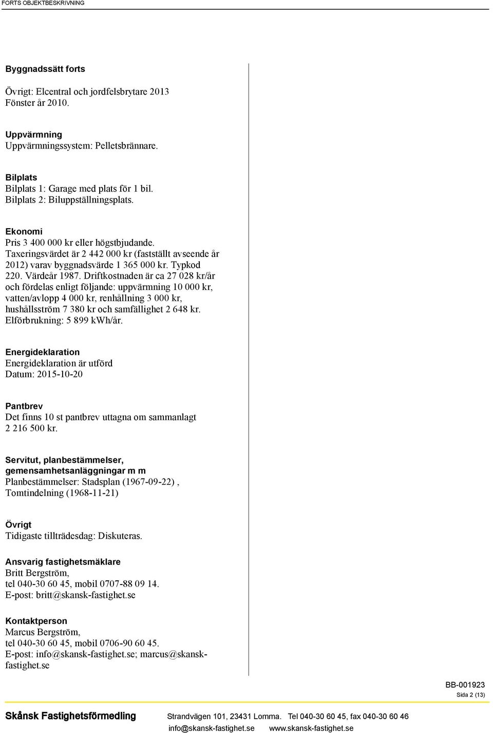 Värdeår 1987. Driftkostnaden är ca 27 028 kr/år och fördelas enligt följande: uppvärmning 10 000 kr, vatten/avlopp 4 000 kr, renhållning 3 000 kr, hushållsström 7 380 kr och samfällighet 2 648 kr.